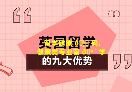 留学健康 🦅 码,健康类专业留 🪴 学